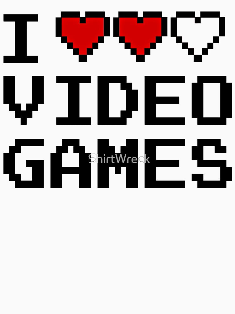 GAMER - I LOVE VIDEO GAMES by ShirtWreck