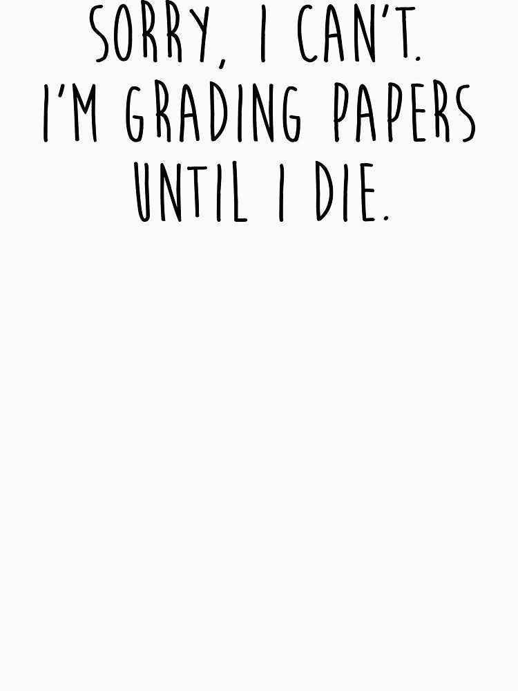 Sorry, I can't. I'm grading papers until I die. by allarddavid