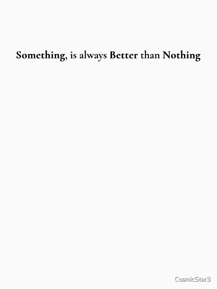 Something Is Always Better Than Nothing | Minimalist Motivational Quote T-Shirt by CosmicStar3