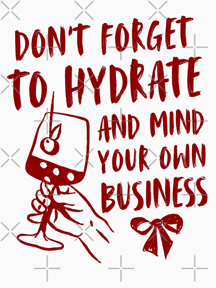 Dont Forget To Hydrate And Mind Your Own Business Funny Drinking Wine Lovers by TEB3A