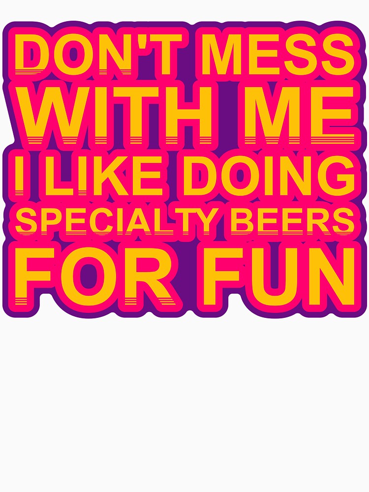 Don'T Mess With I Like Doing Specialty Beers For Fun by TheIconSmith