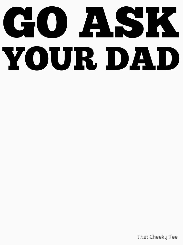 Go Ask Your Dad. Funny Mom Life and Parenting Quote. Black. by That Cheeky Tee