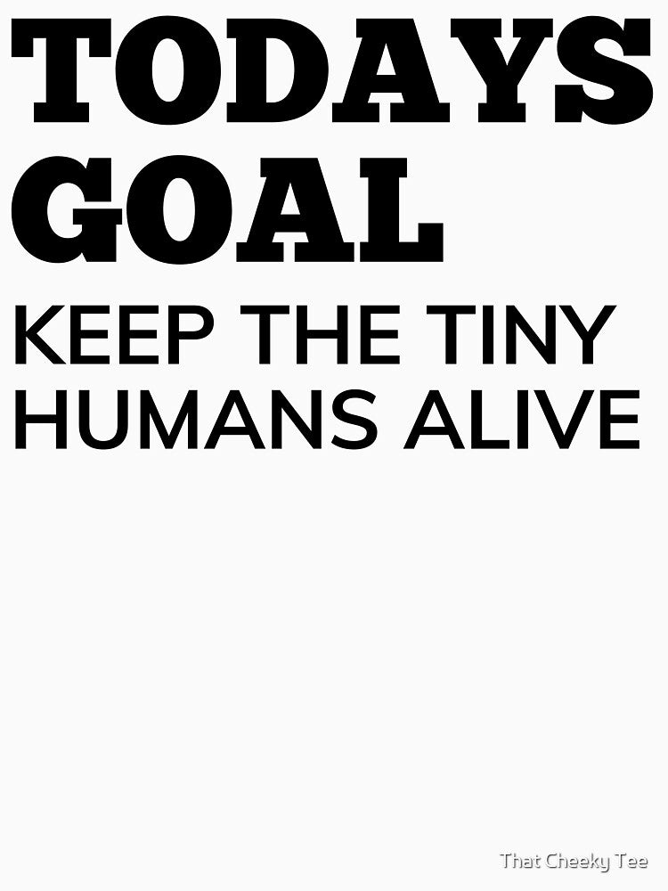 Todays Goal, Keep The Tiny Humans Alive. Funny Mom Life and Parenting Quote. Black. by That Cheeky Tee