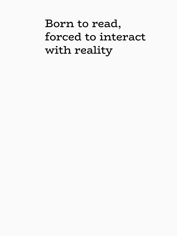 Born to Read Forced to Interact with Reality – Funny Book Lover Quote by hhells
