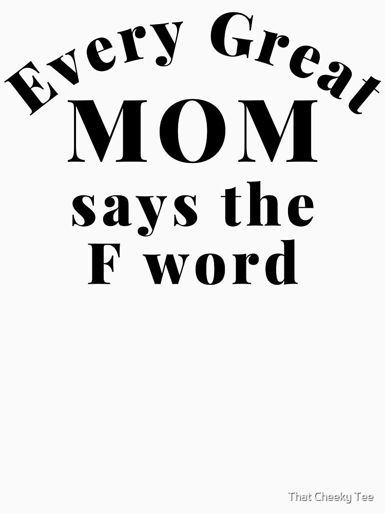Every Great Mom Says The F Word. Funny Mom Life and Motherhood Quote. Black. by That Cheeky Tee