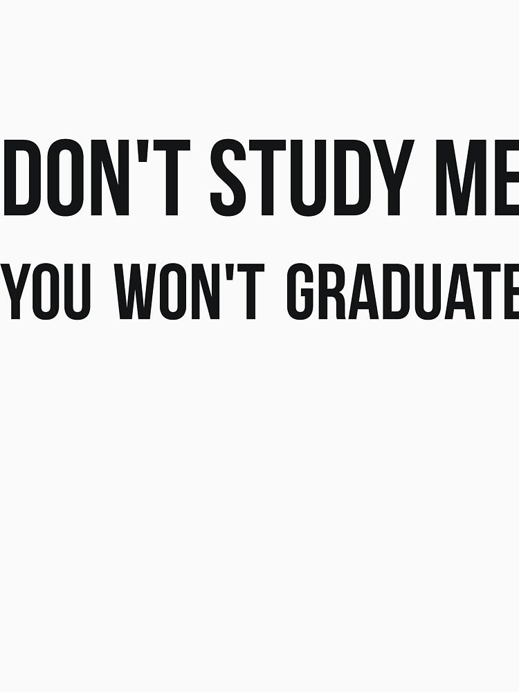 Don't study me you won't graduate sarcastic quote by RedYolk