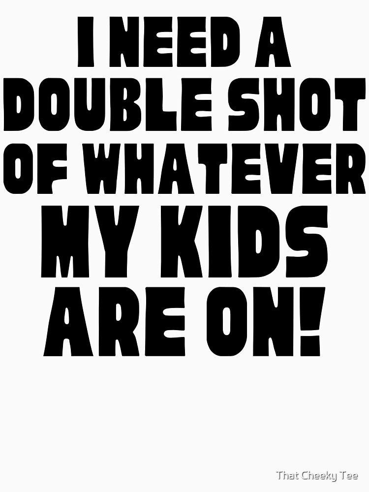 I Need A Double Shot Of Whatever My Kids Are On! Funny Mom Life and Motherhood Quote. Black. by That Cheeky Tee