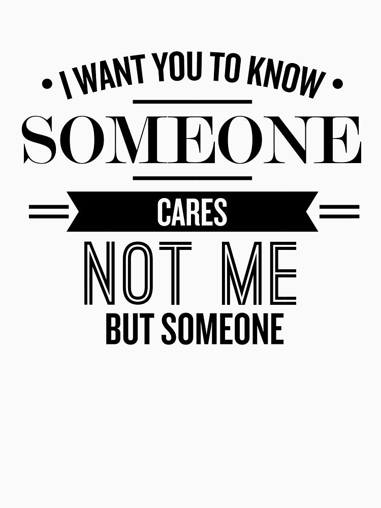 I Want You To Know Someone Cares - Funny Saying by theTeeLife