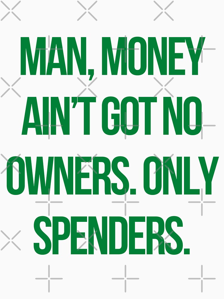 Quote the wire: Man, money ain’t got no owners. Only spenders by mycutepet