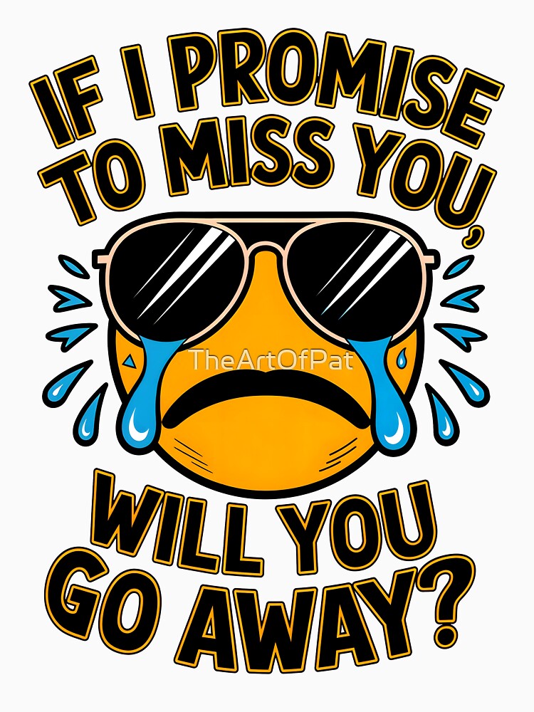 If I Promise To Miss You Will You Go Away Funny Sarcastic Quote by TheArtOfPat