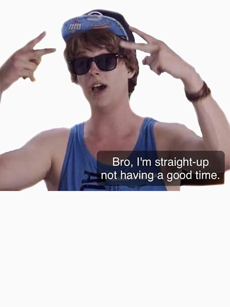 Bro, I'm Straight Up Not Having a Good Time by Meme Economy