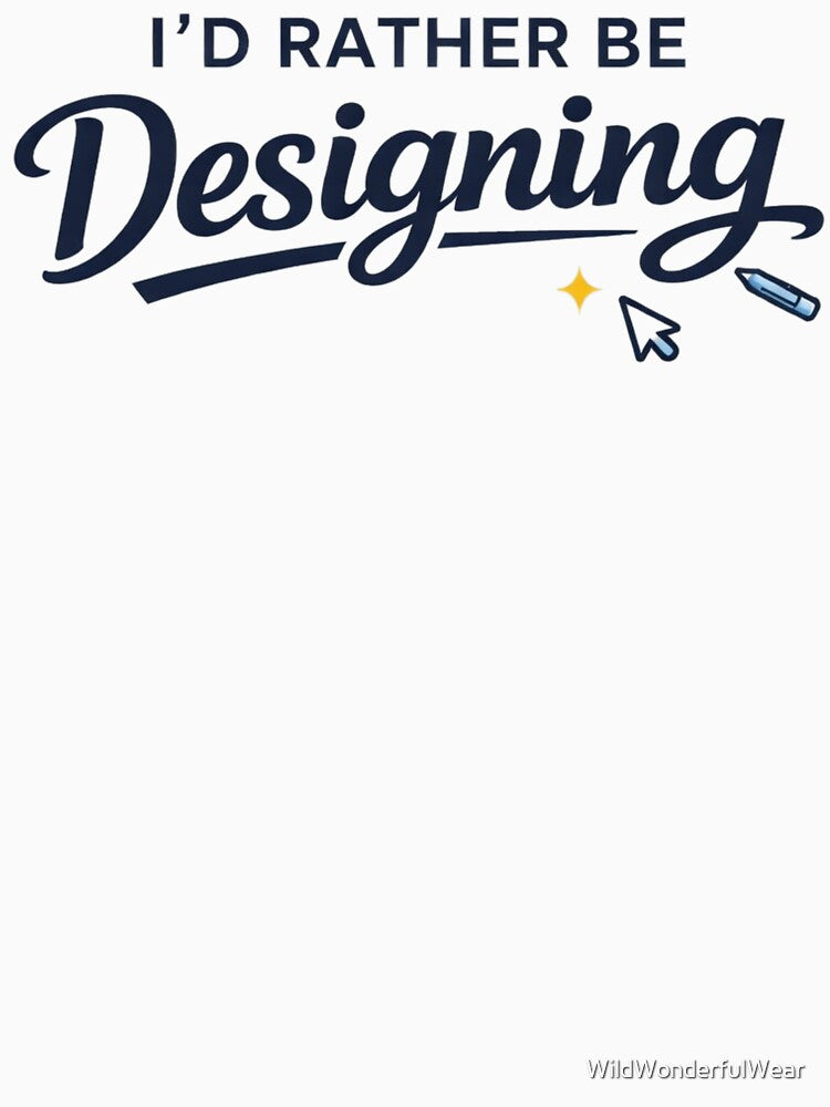 I'd Rather Be Designing – Funny Graphic Designer by WildWonderfulWear