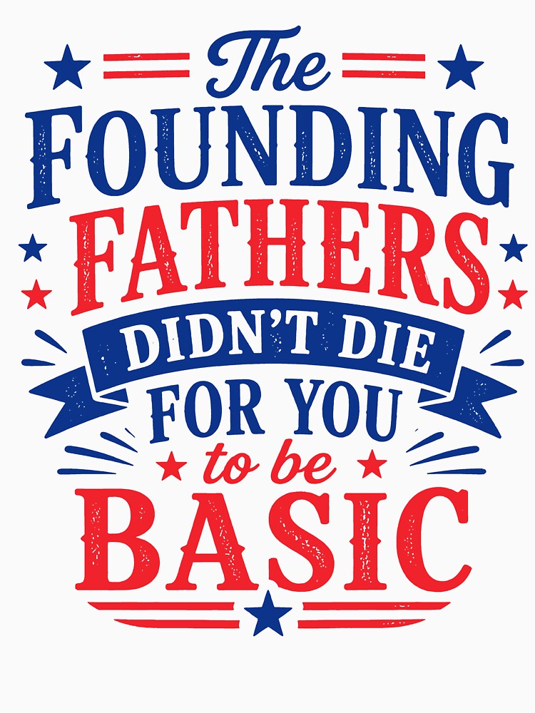 The Founding Fathers Didn't Die For You To Be Basic by kennedy-brook