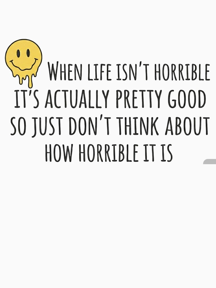 When life isn't horrible it's actually pretty good. by Odd-jack