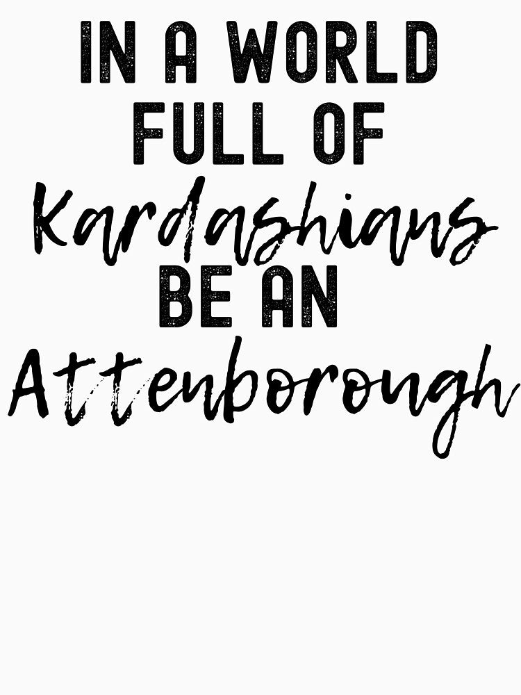 In A World Full Of Kardashians Be An Attenborough by m95sim