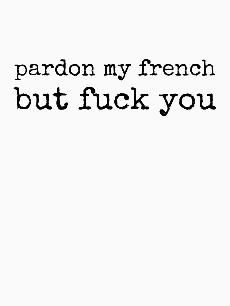 Sarcastic design - Forgive my French but fuck you by NoCoastShop