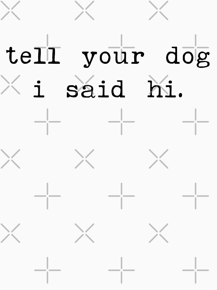 Tell your dog I said hi - Dog Saying - Dow owner by CalroStudiio
