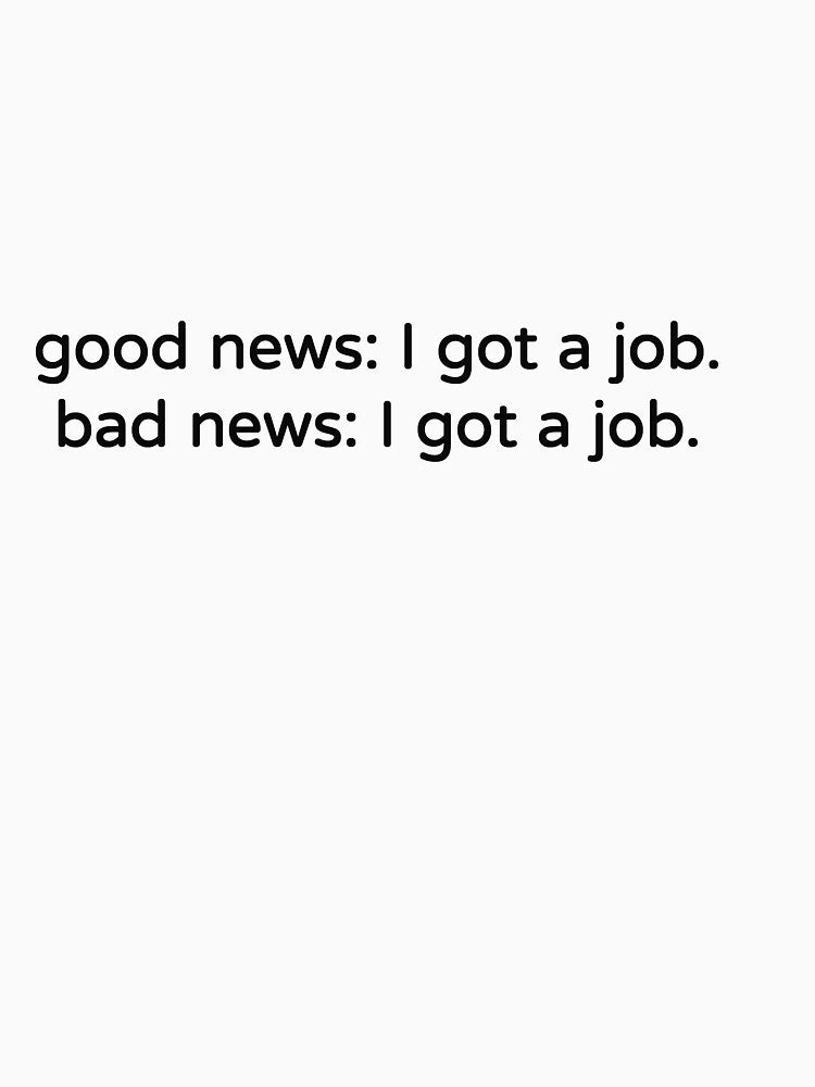 Good News I Got a Job Bad News I Got a Job Funny Tee by low battery meme design