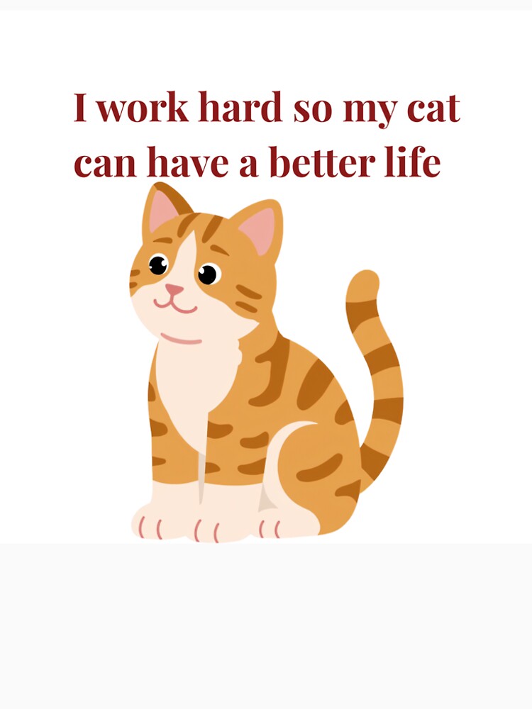I work hard so my cat can have a better life by stepire