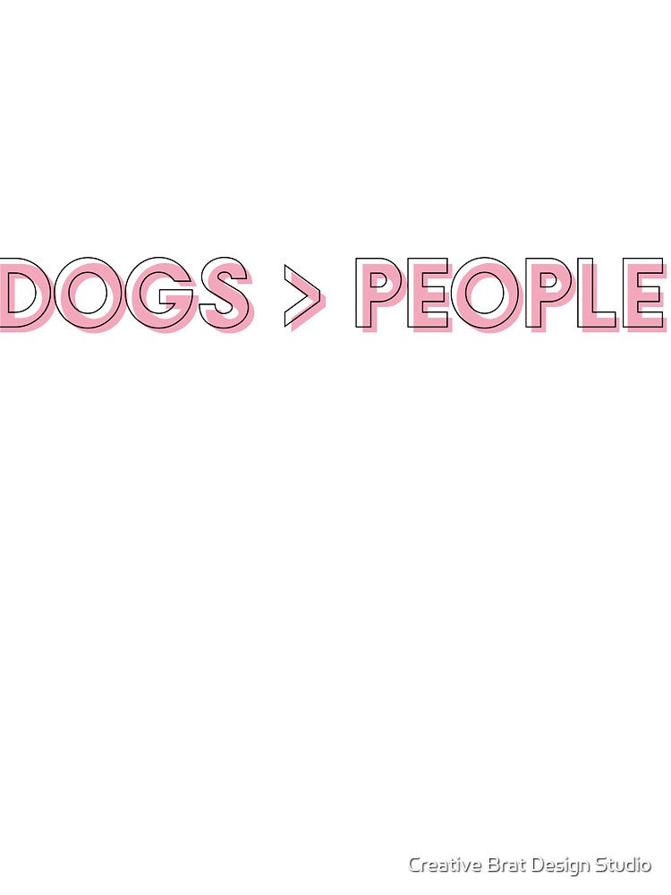 Dogs > People by Creative Brat Design Studio