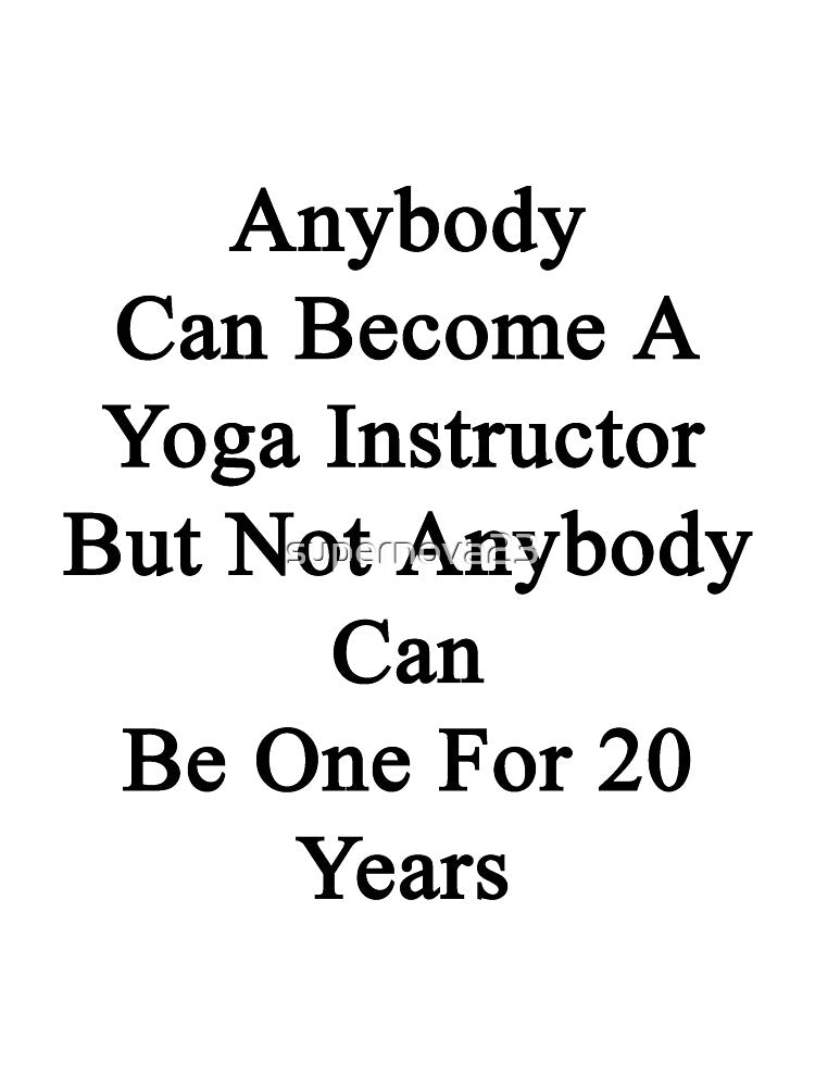 Anybody Can Become A Yoga Instructor But Not Anybody Can Be One For 20 Years by supernova23