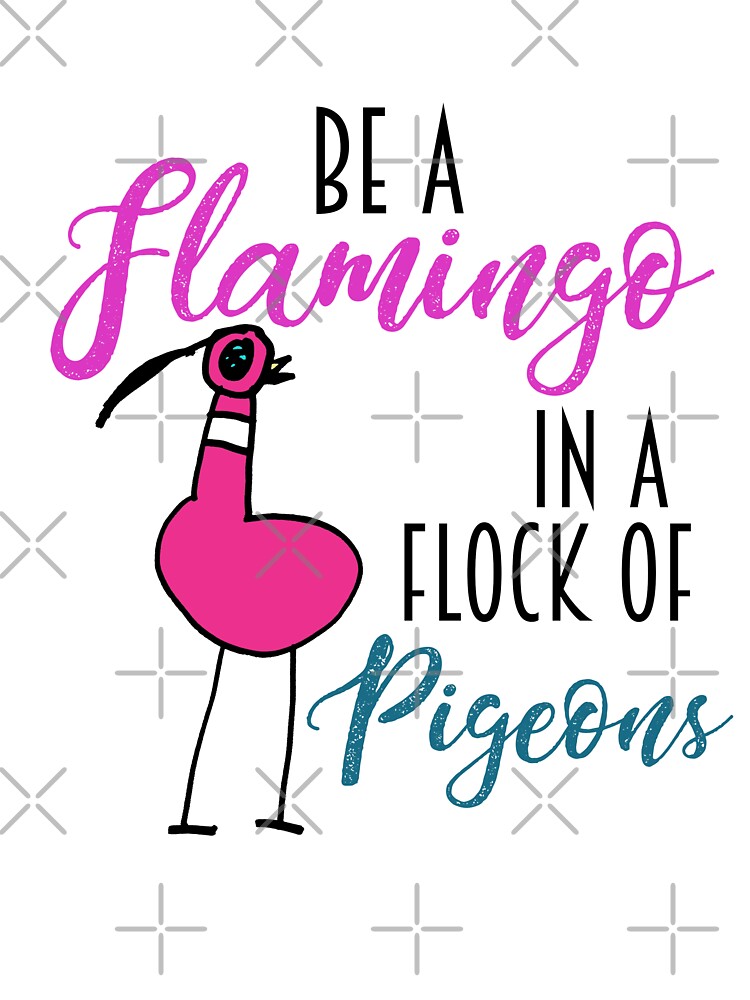 Be a Flamingo in a Flock of Pigeons by AntiJolly