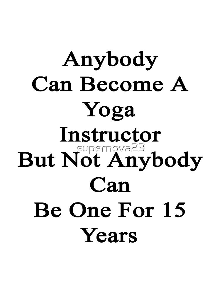 Anybody Can Become A Yoga Instructor But Not Anybody Can Be One For 15 Years by supernova23