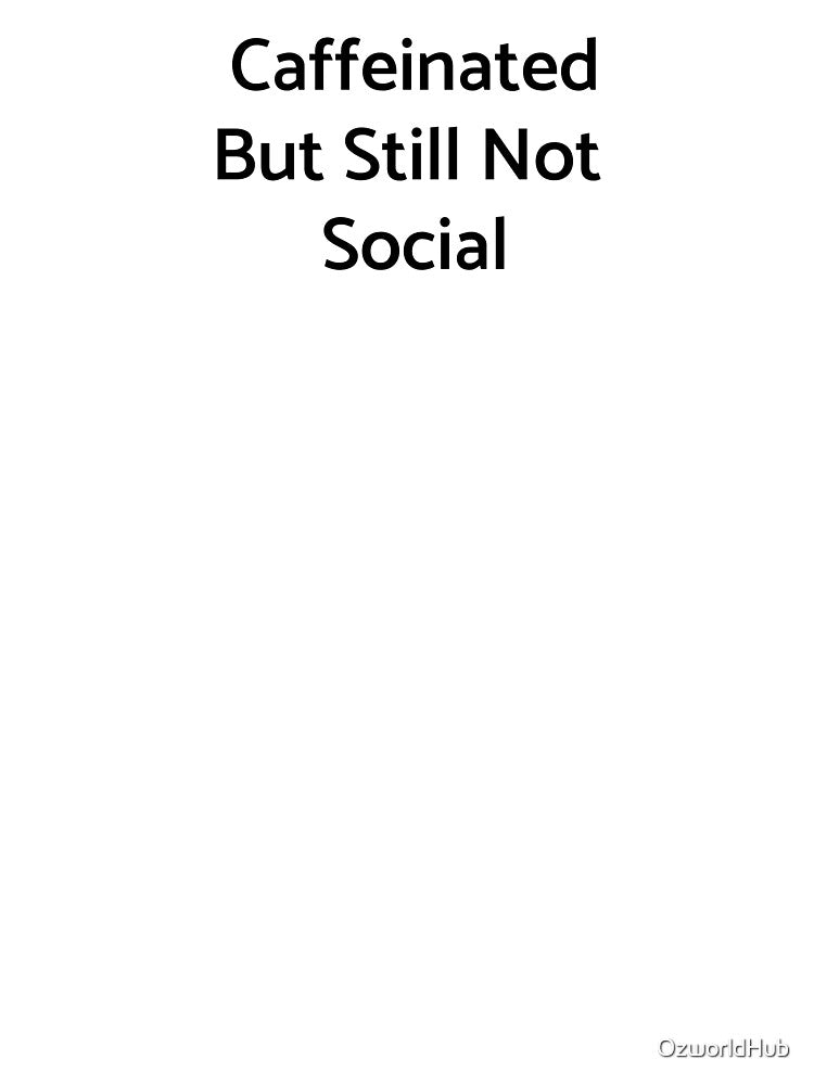 Caffeinated But Still Not Social by OzworldHub