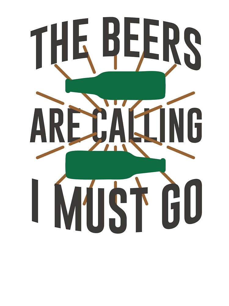 The Beers Are Calling I Must Go by mellinnshirts