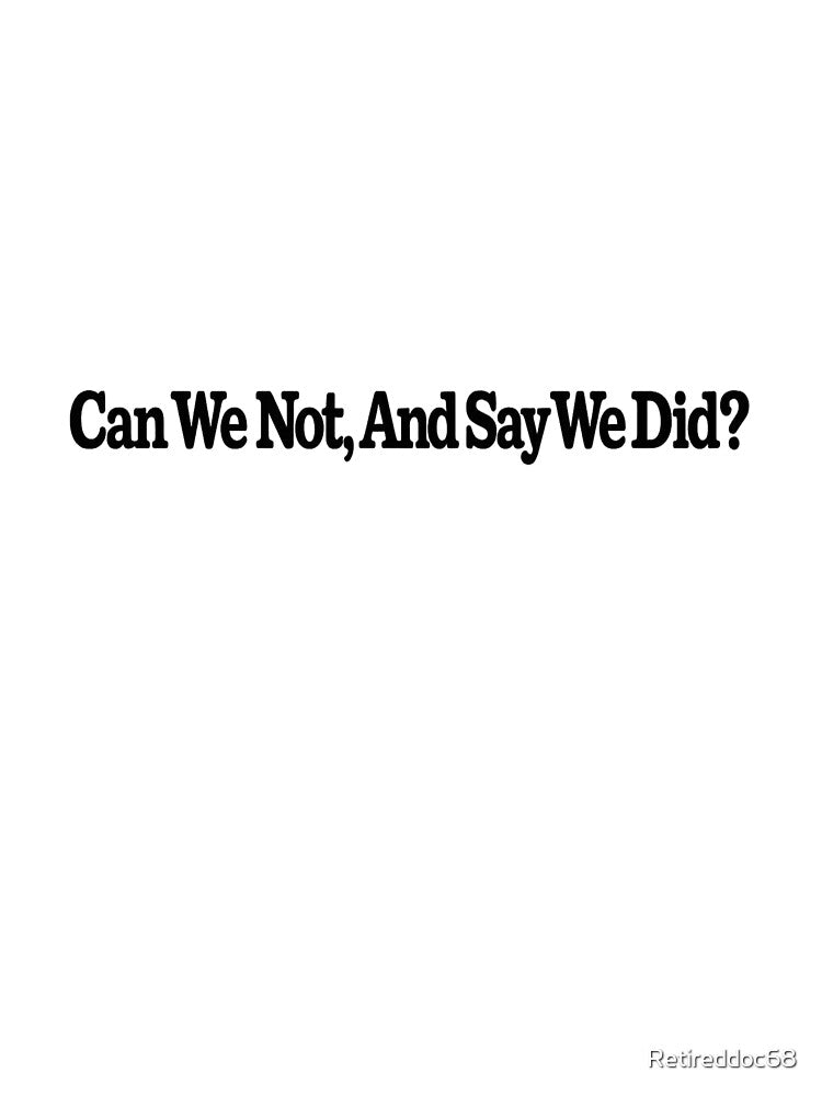 Can We Not, And Say We Did? by Retireddoc68