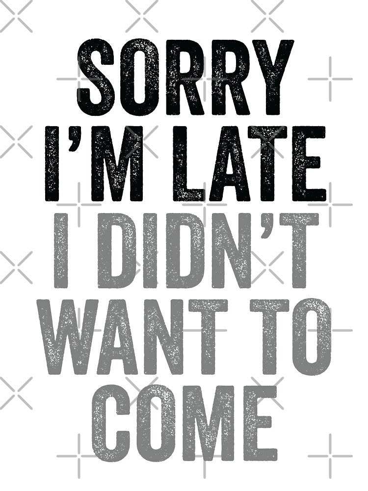 Funny Humor Sorry I'm Late I Didn't Want To Come by mejeoshop