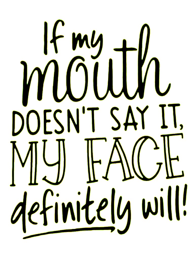 If my mouth doesn't say it , my face definitely will by Amna-and-co