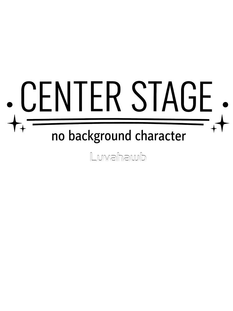Center Stage – No Background Character Main Character Energy Design by Luvahawb