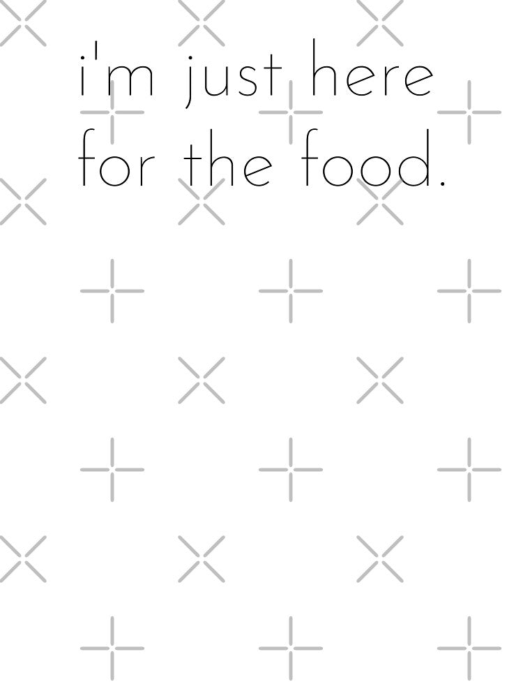 I’m just here for the food; Funny quote; Sarcastic; Funny sayings by cyhdesign