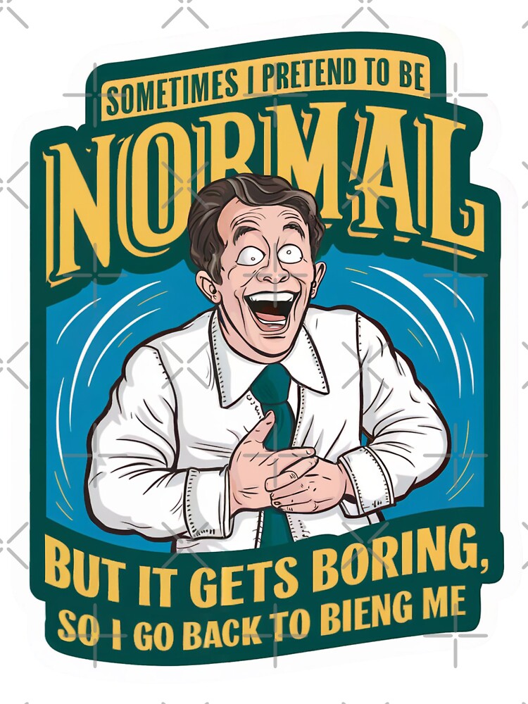 Sometimes i pretend to be normal, but it gets boring so i go back to being me by tee-blah-blah