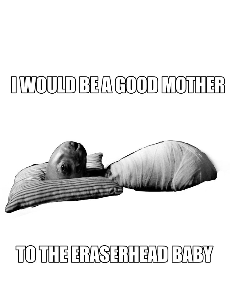i would be a good mother to the eraserhead baby by Dan-ofthedirt