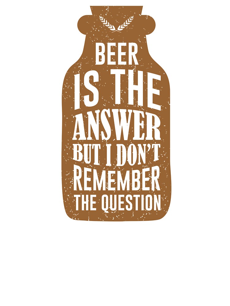 beer is the answer but i don't remember the question by mellinnshirts