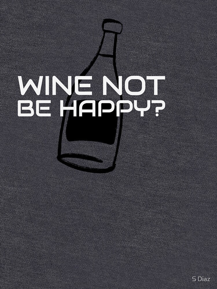 Wine Not Be Happy? by S Diaz