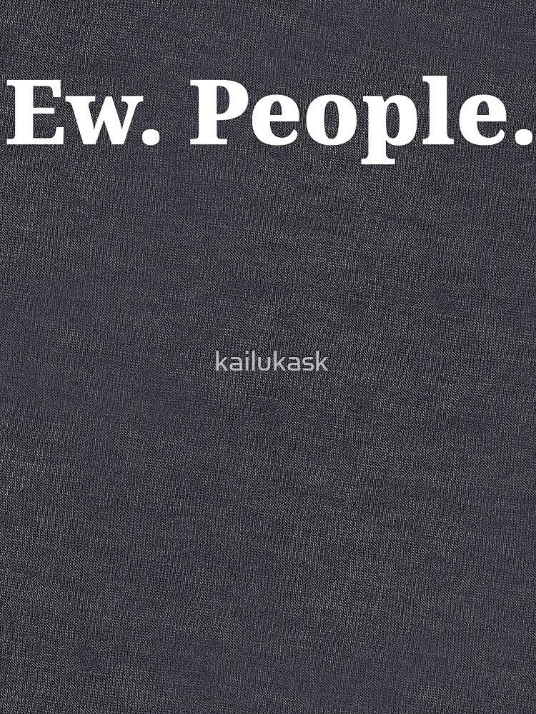 Ew. People. by kailukask