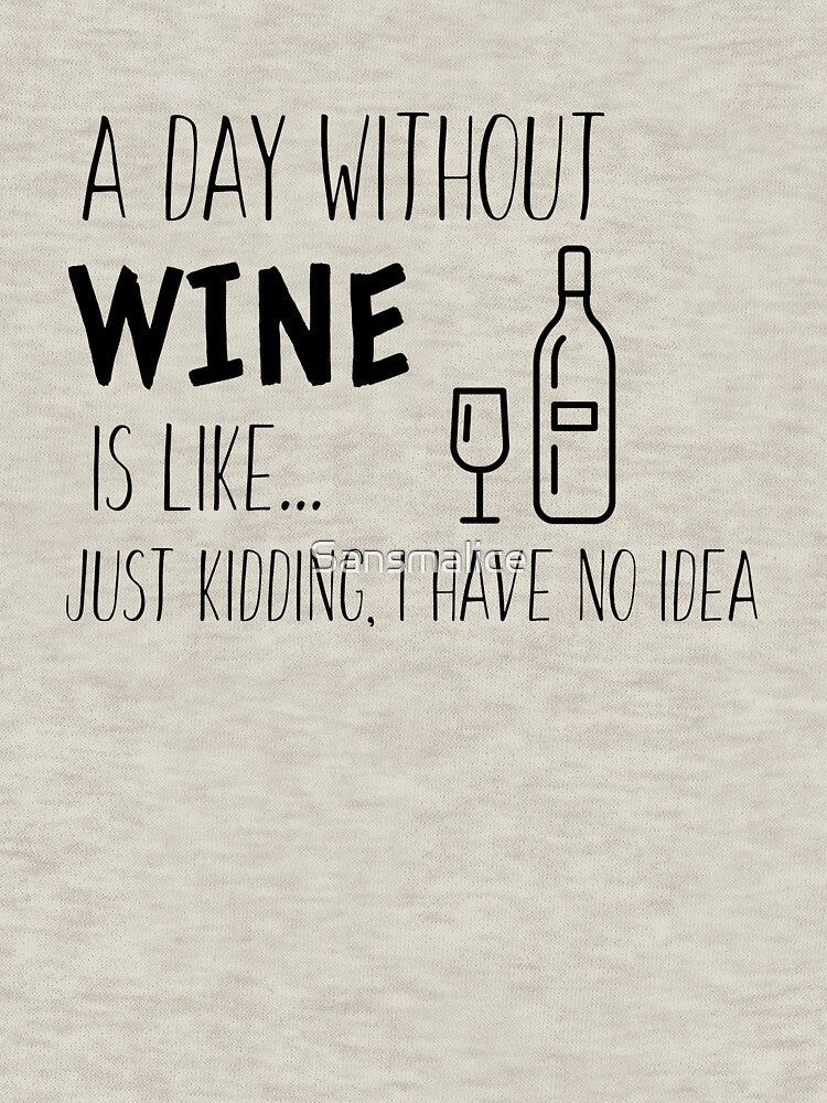 A Day Without Wine is Like I'm Kidding I Have No Idea - Wine Lover by Sansmalice