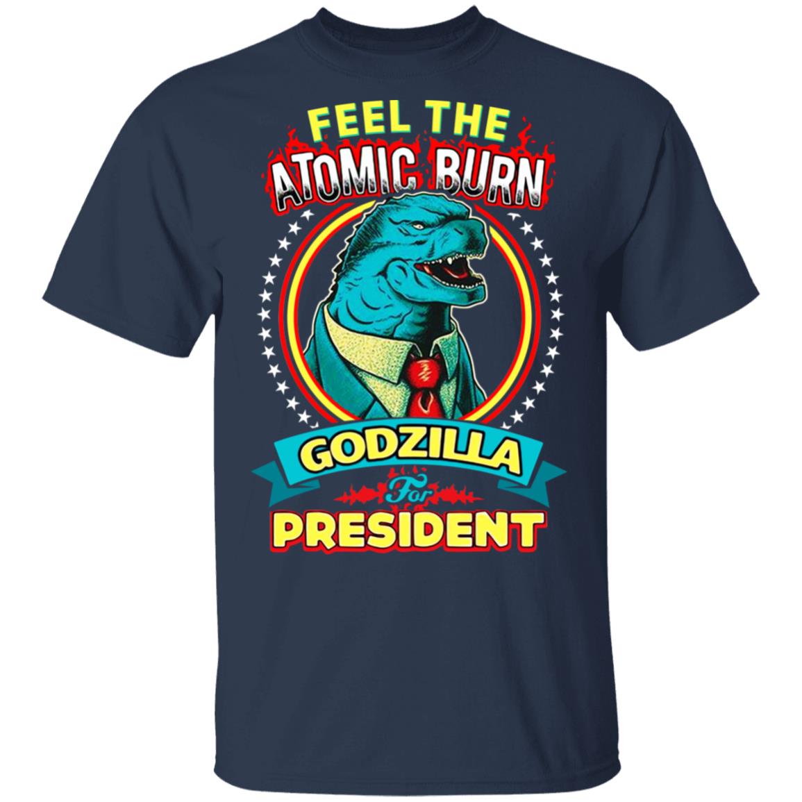 Feel The Atomic Burn Godzilla For President Shirt, Hoodie, Tank