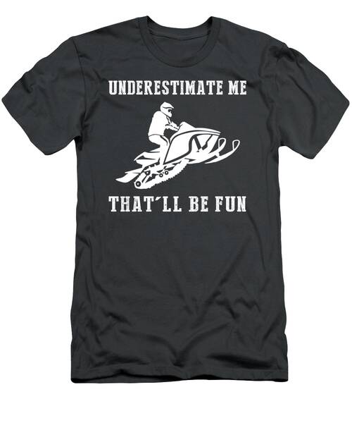 Rev Up The Laughs With Snowmobile Underestimate Me Thatll Be Fun Gear T-Shirt