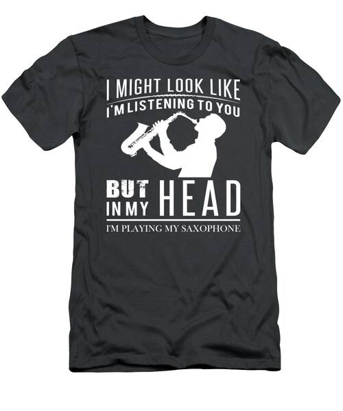 Sax And Smiles  Saxophonist Tee  Funny I Might Look Like Im Listening But In My Head Im Playing Sax T-Shirt