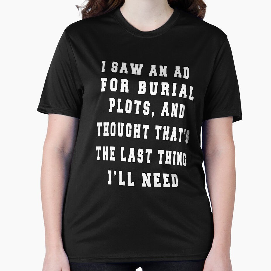 Funny Sarcastic I Saw An Ad For Burial Plots, And Thought Thought That's The Last Thing I'll Need by fantasticdesign