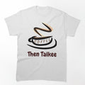 Coffee Then Talkee Shirt by hananelam