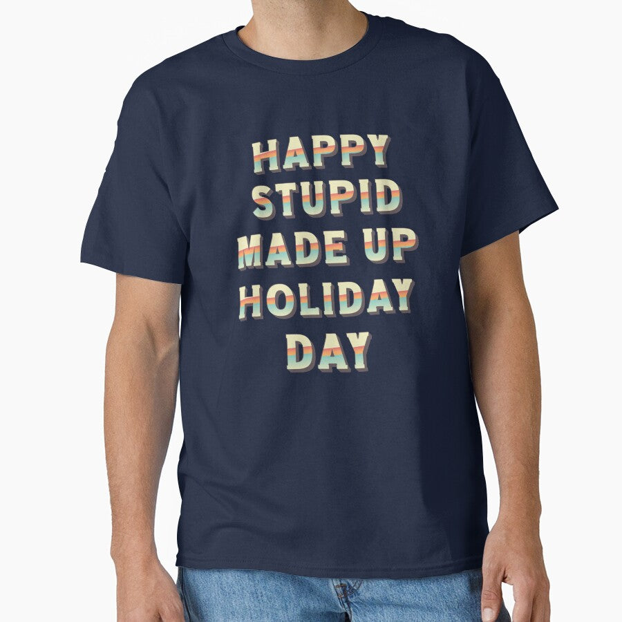 Happy Stupid Made Up Holiday Day by BeansHotTees
