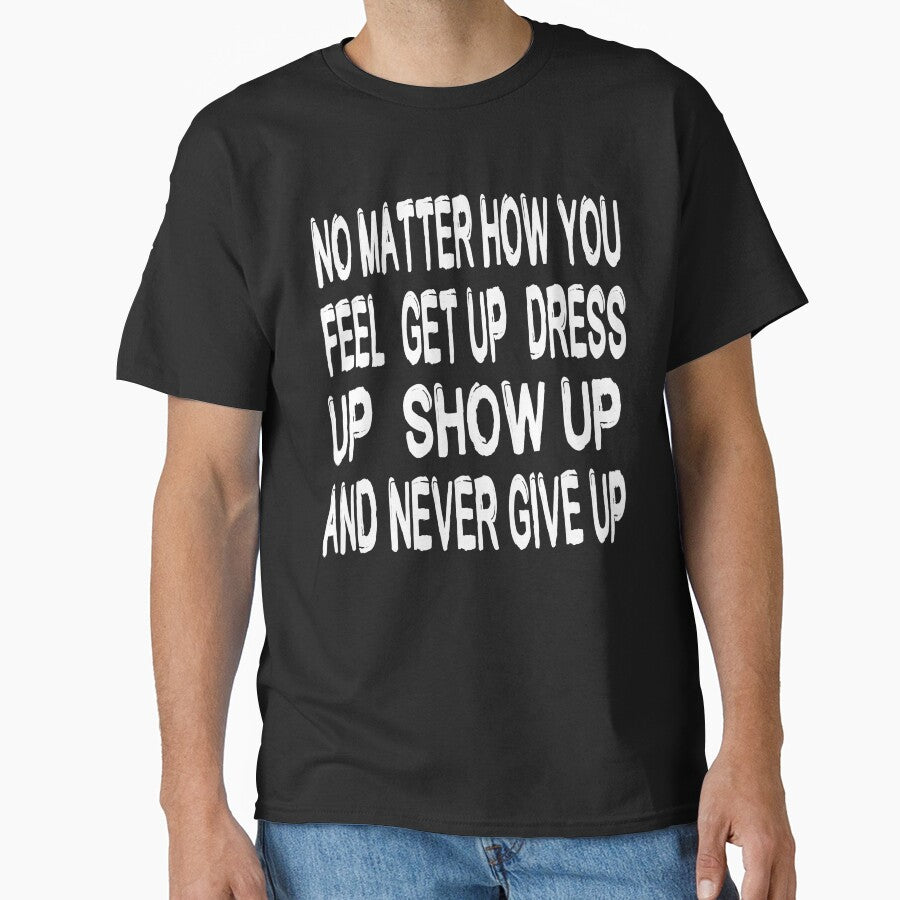 No Matter How You Feel Get Up Dress Up Show Up And Never Give Up - Motivational Words by texteestore