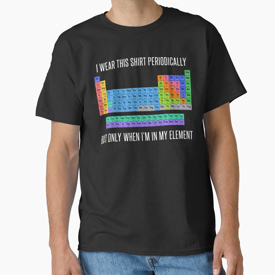 Funny Chemistry T Shirt Gift-I Wear This Shirt Periodically But Only When I'm In My Element for Women Men by Anna0908