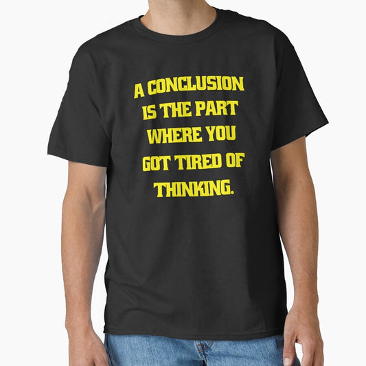 Funny Sarcastic Humor A Conclusion Is The Part Where You Got Tired Of Thinking by fantasticdesign