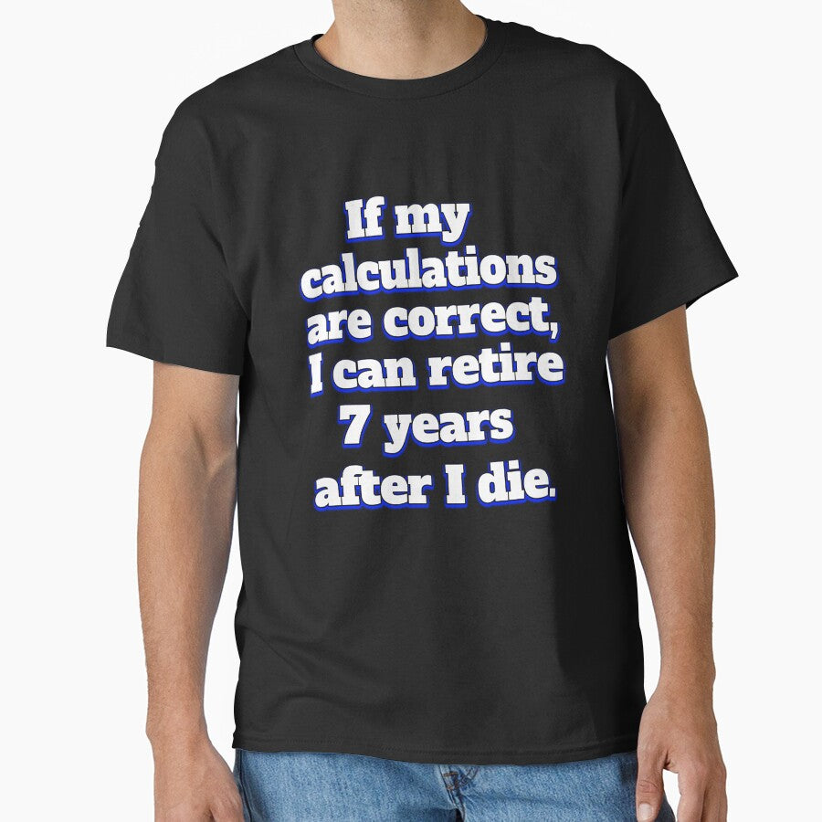 Funny Sarcastic Humor IIf My Calculations Are Correct, I Can Retire 7 Years After I Die by fantasticdesign